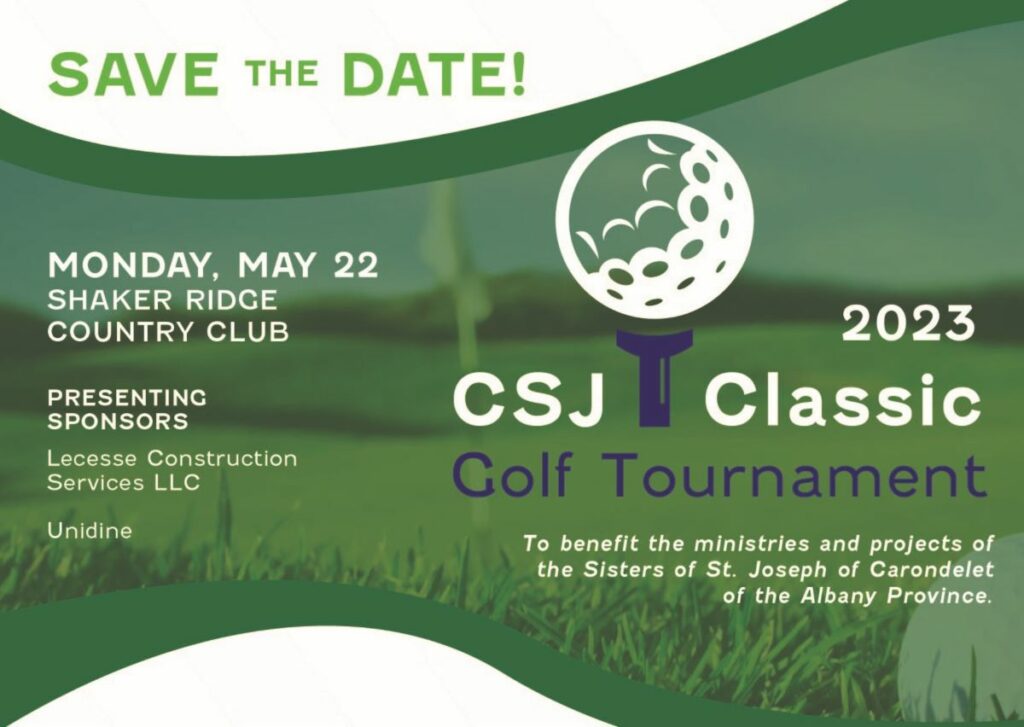 Graphic with a golf course as the background reading "Save the date! Monday, May 22, Shaker Ridge Country Club. Presenting sponsors Lecesse Construction Services LLC and Unidine. 2023 CSJ Classic Golf Tournament to benefit the ministries and projects of the Sisters of St. Joseph of Carondelet of the Albany Province."